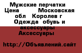 Мужские перчатки › Цена ­ 350 - Московская обл., Королев г. Одежда, обувь и аксессуары » Аксессуары   